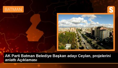AK Parti Batman Belediye Başkan Adayı Adil Sebati Ceylan’dan Projeler