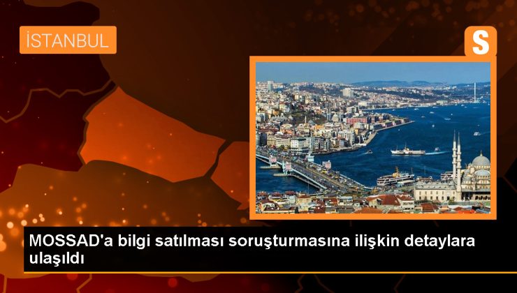 MOSSAD’a bilgi satılması soruşturmasına ilişkin detaylara ulaşıldı